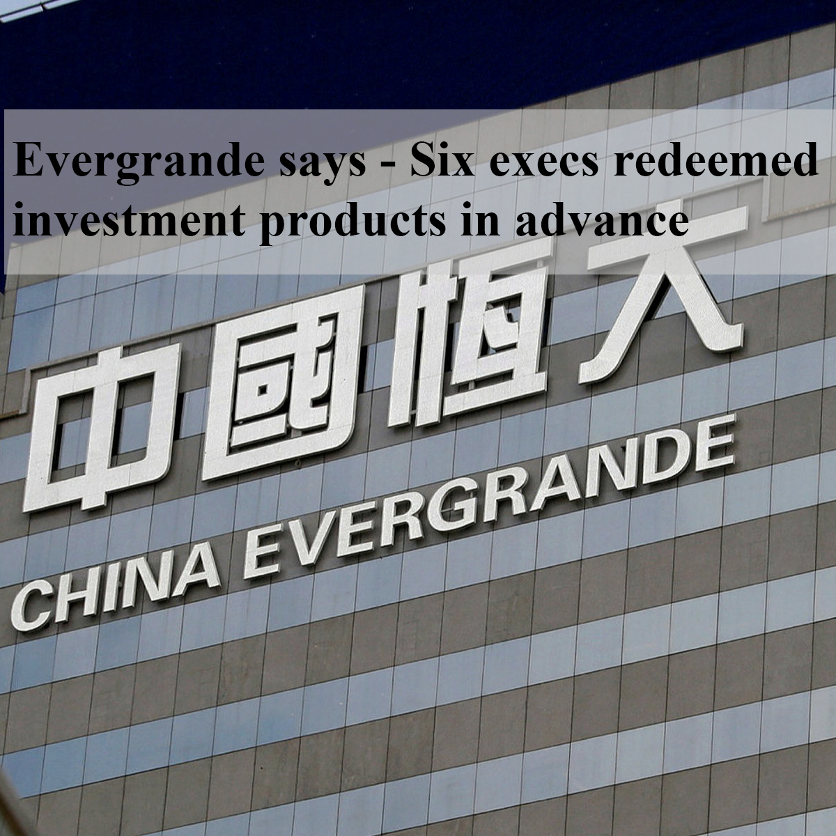 Evergrande says - Six execs redeemed investment products in advance