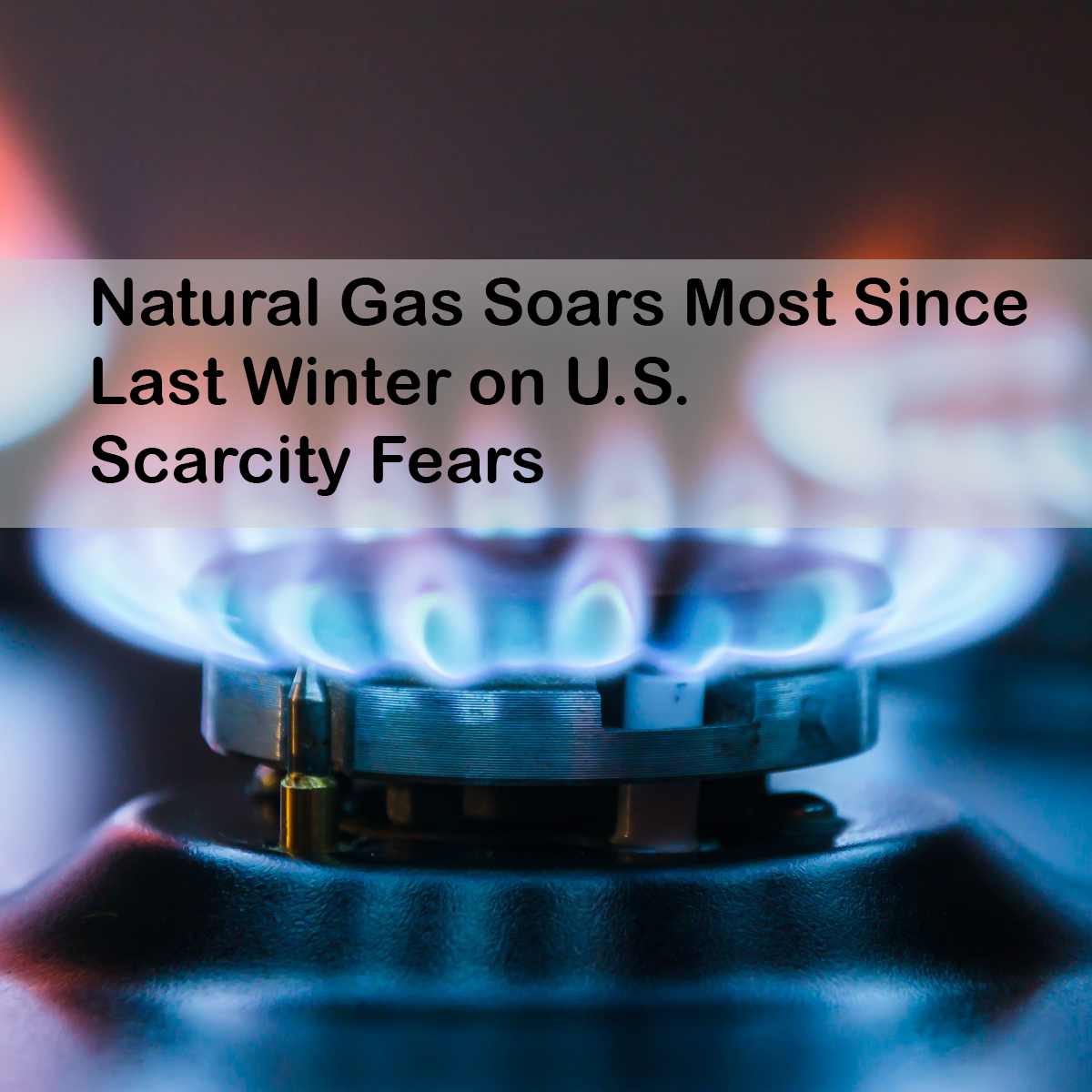 Natural Gas Soars Most Since Last Winter on U.S. Scarcity Fears