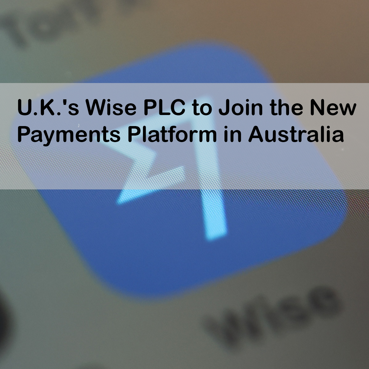 U.K.'s Wise PLC to Join the New Payments Platform in Australia