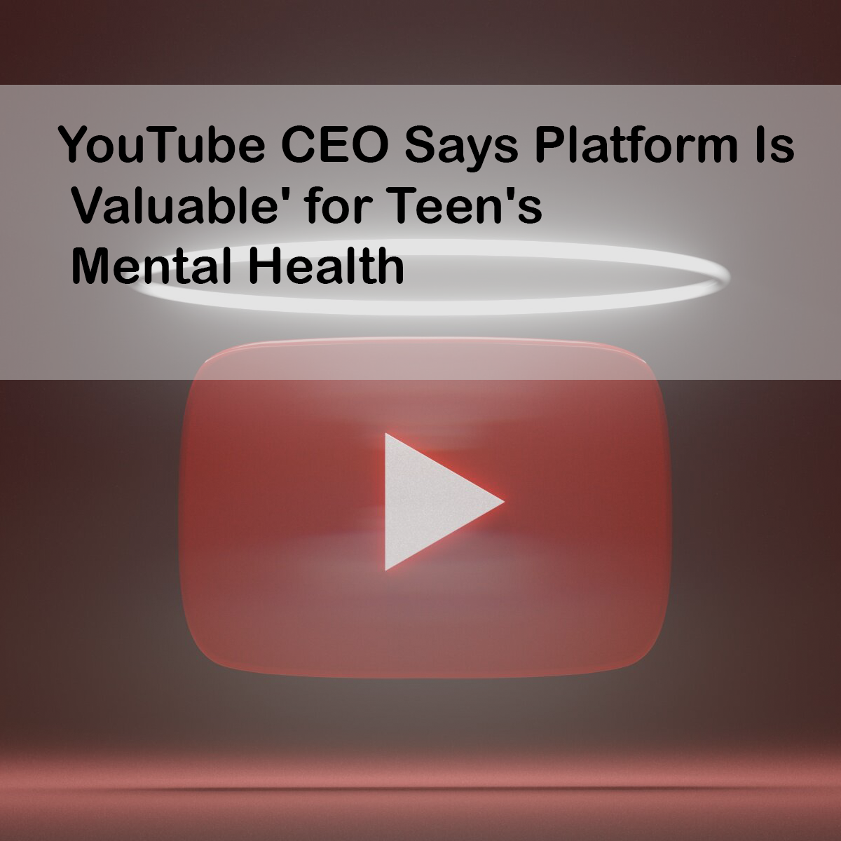 YouTube CEO Says Platform Is Valuable' for Teen's Mental Health