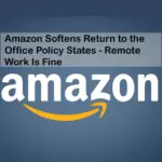 Amazon Softens Return to the Office Policy States - Remote Work Is Fine
