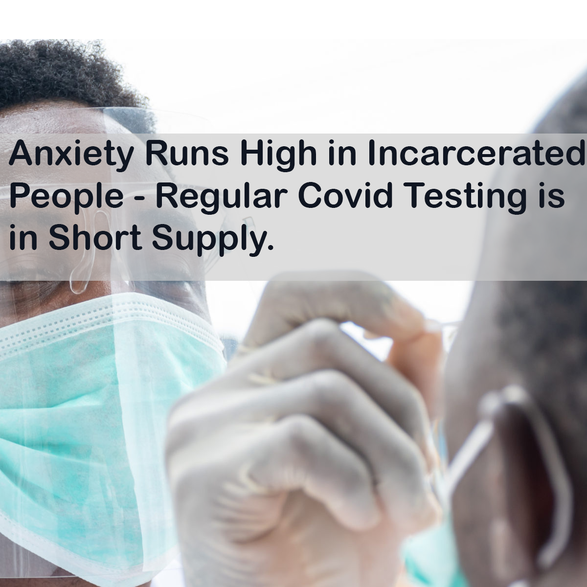 Anxiety Runs High in Incarcerated People - Regular Covid Testing is in Short Supply.