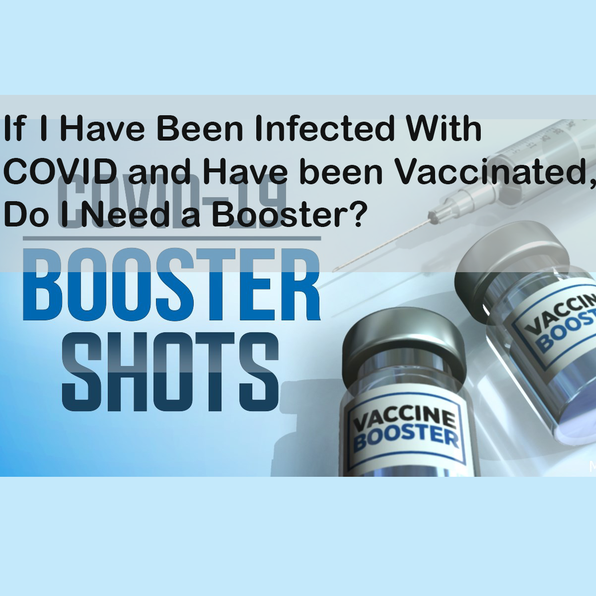 If I Have Been Infected With COVID and Have been Vaccinated, Do I Need a Booster?